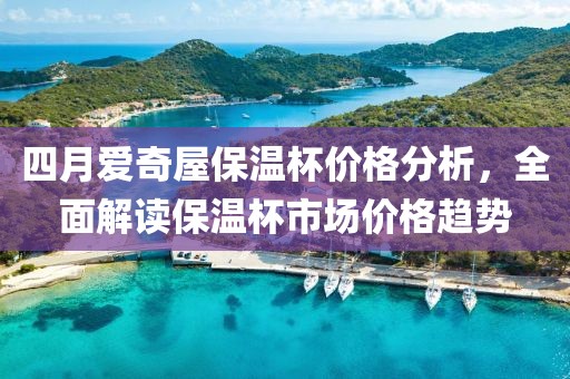 四月爱奇屋保温杯价格分析，全面解读保温杯市场价格趋势