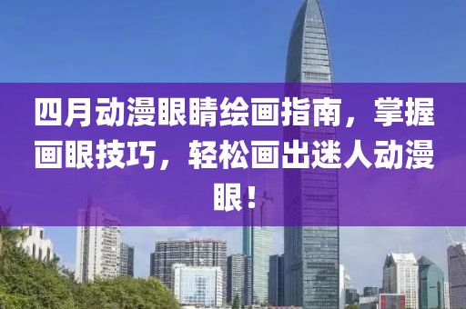 四月动漫眼睛绘画指南，掌握画眼技巧，轻松画出迷人动漫眼！