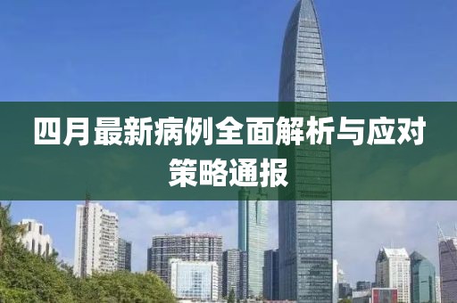 四月最新病例全面解析与应对策略通报