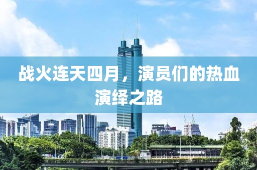 战火连天四月，演员们的热血演绎之路