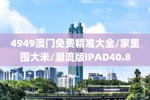 4949澳门免费精准大全/家里囤大米/潮流版IPAD40.8