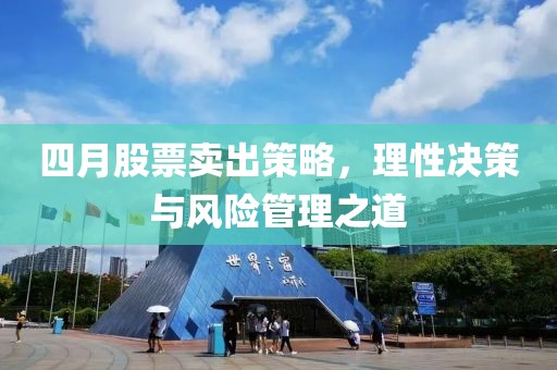 四月股票卖出策略，理性决策与风险管理之道