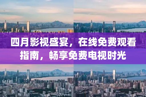 四月影视盛宴，在线免费观看指南，畅享免费电视时光