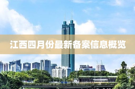 江西四月份最新备案信息概览