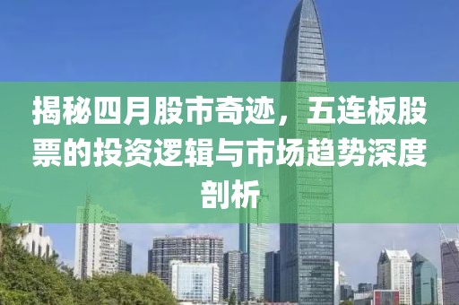 揭秘四月股市奇迹，五连板股票的投资逻辑与市场趋势深度剖析