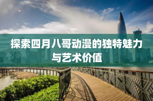 探索四月八哥动漫的独特魅力与艺术价值