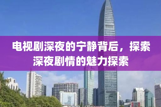 电视剧深夜的宁静背后，探索深夜剧情的魅力探索
