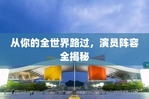 从你的全世界路过，演员阵容全揭秘