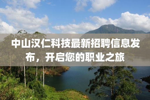 中山汉仁科技最新招聘信息发布，开启您的职业之旅