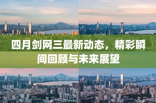 四月剑网三最新动态，精彩瞬间回顾与未来展望