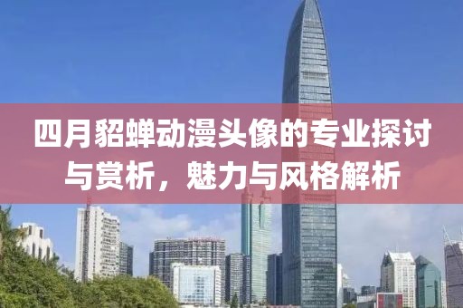 四月貂蝉动漫头像的专业探讨与赏析，魅力与风格解析