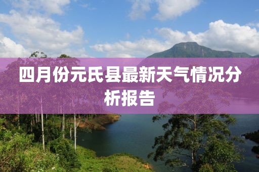 四月份元氏县最新天气情况分析报告