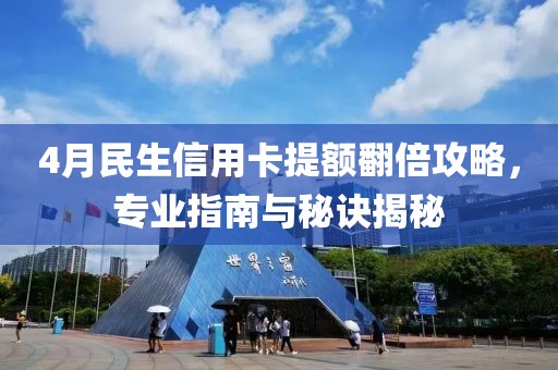4月民生信用卡提额翻倍攻略，专业指南与秘诀揭秘