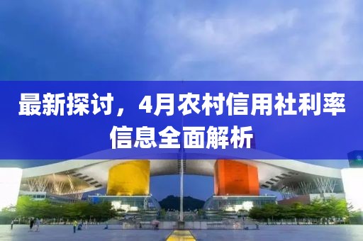 最新探讨，4月农村信用社利率信息全面解析