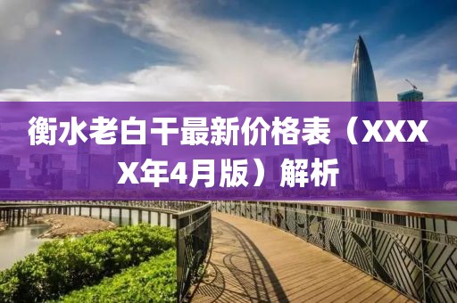 衡水老白干最新价格表（XXXX年4月版）解析