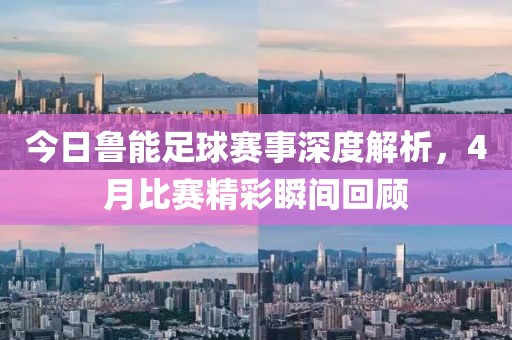 今日鲁能足球赛事深度解析，4月比赛精彩瞬间回顾
