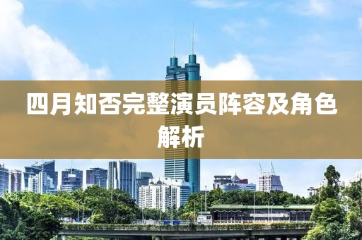 四月知否完整演员阵容及角色解析