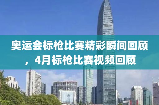 奥运会标枪比赛精彩瞬间回顾，4月标枪比赛视频回顾