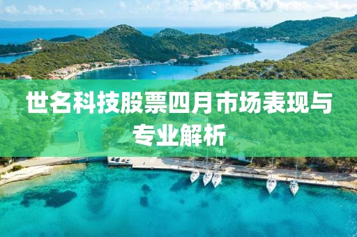 世名科技股票四月市场表现与专业解析