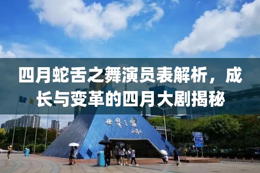 四月蛇舌之舞演员表解析，成长与变革的四月大剧揭秘