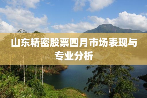 山东精密股票四月市场表现与专业分析