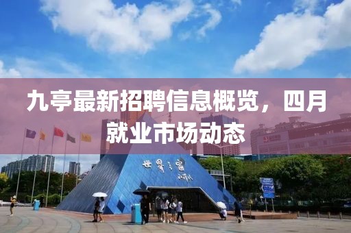 九亭最新招聘信息概览，四月就业市场动态
