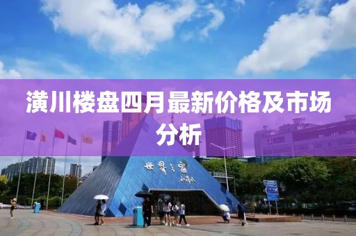 潢川楼盘四月最新价格及市场分析