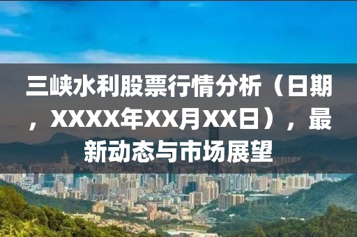 三峡水利股票行情分析（日期，XXXX年XX月XX日），最新动态与市场展望