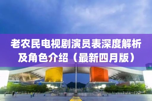 老农民电视剧演员表深度解析及角色介绍（最新四月版）