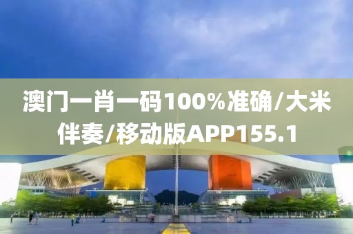 澳门一肖一码100%准确/大米伴奏/移动版APP155.1