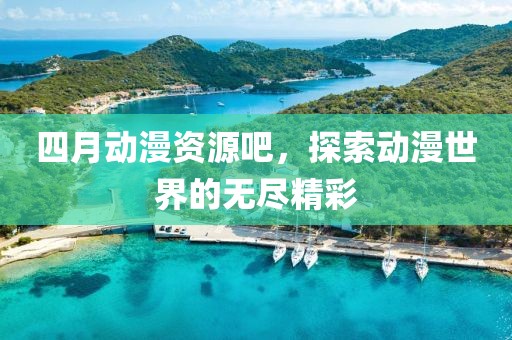 四月动漫资源吧，探索动漫世界的无尽精彩