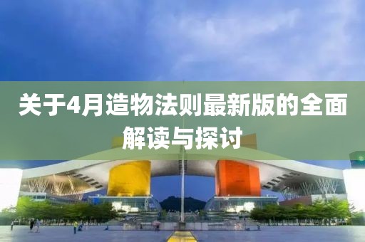 关于4月造物法则最新版的全面解读与探讨