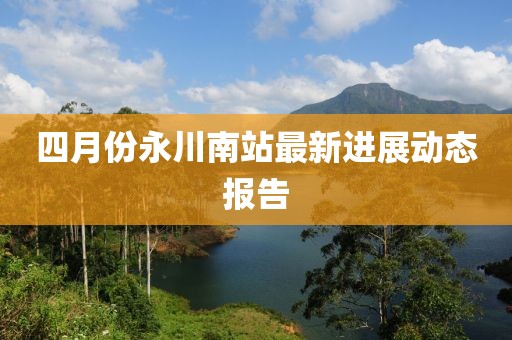 四月份永川南站最新进展动态报告