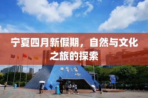 宁夏四月新假期，自然与文化之旅的探索