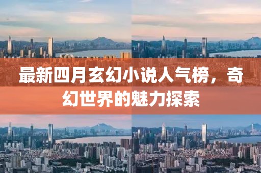 最新四月玄幻小说人气榜，奇幻世界的魅力探索