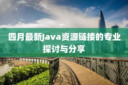 四月最新Java资源链接的专业探讨与分享