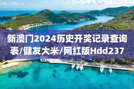 新澳门2024历史开奖记录查询表/健友大米/网红版Hdd237