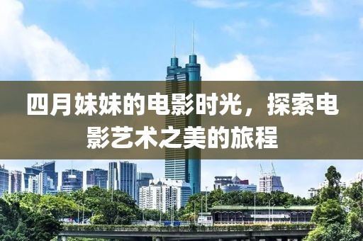 四月妹妹的电影时光，探索电影艺术之美的旅程