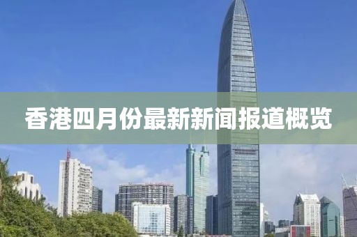 香港四月份最新新闻报道概览