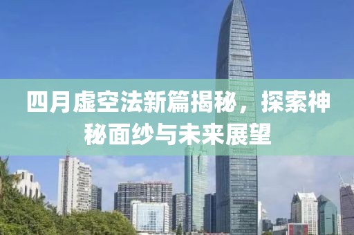 四月虚空法新篇揭秘，探索神秘面纱与未来展望