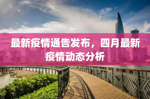 最新疫情通告发布，四月最新疫情动态分析