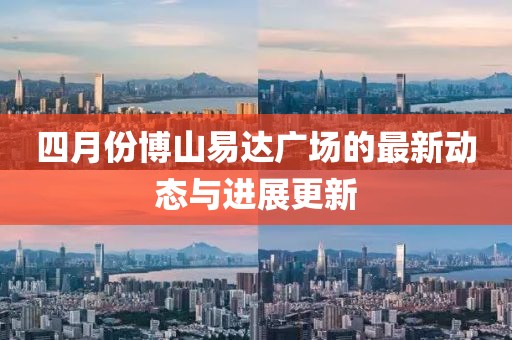 四月份博山易达广场的最新动态与进展更新