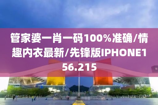 管家婆一肖一码100%准确/情趣内衣最新/先锋版IPHONE156.215
