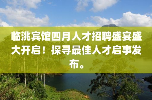 临洮宾馆四月人才招聘盛宴盛大开启！探寻最佳人才启事发布。