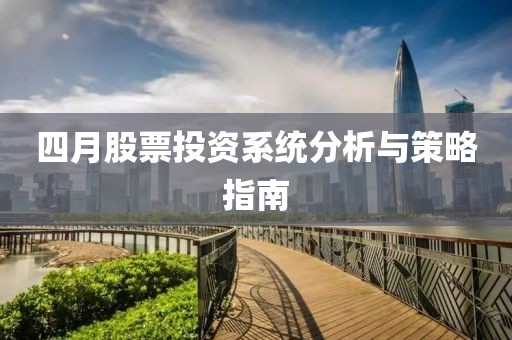 四月股票投资系统分析与策略指南