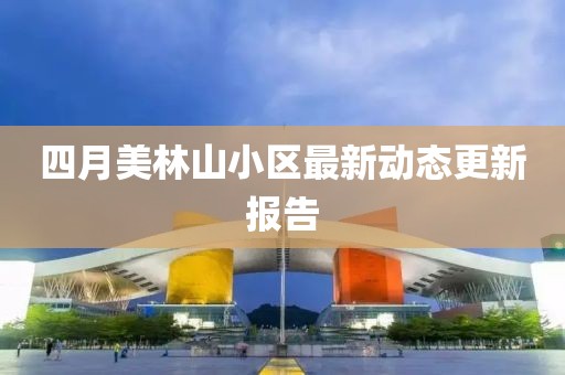 四月美林山小区最新动态更新报告