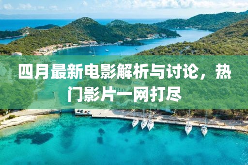 四月最新电影解析与讨论，热门影片一网打尽