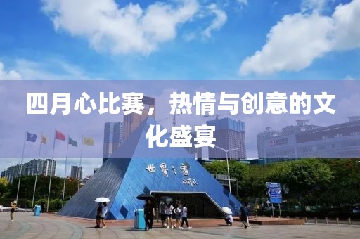 四月心比赛，热情与创意的文化盛宴