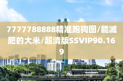 7777788888精准跑狗图/能减肥的大米/超清版SSVIP90.169