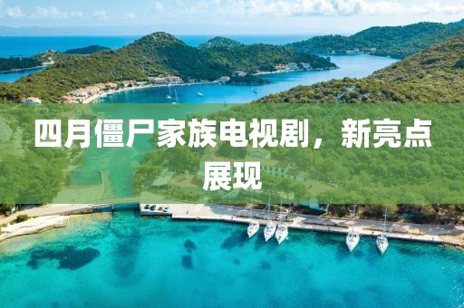 四月僵尸家族电视剧，新亮点展现